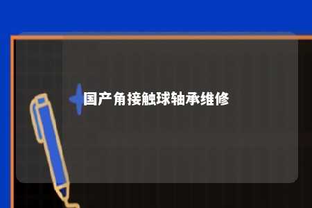 国产角接触球轴承维修 