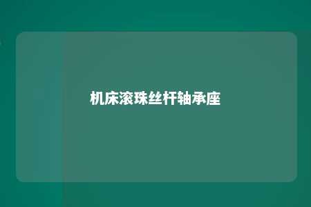 机床滚珠丝杆轴承座 