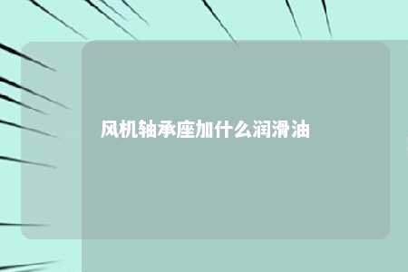 风机轴承座加什么润滑油 
